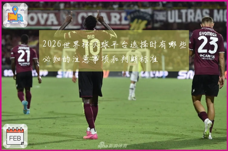 2026世界杯买球平台选择时有哪些必知的注意事项和判断标准