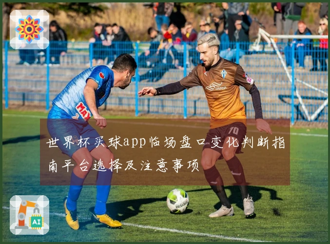 世界杯买球app临场盘口变化判断指南平台选择及注意事项