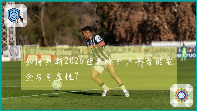 如何判断2026世界杯开户平台的安全与可靠性？