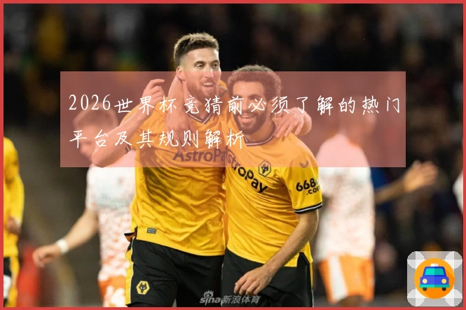 2026世界杯竞猜前必须了解的热门平台及其规则解析