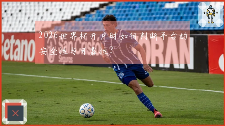 2026世界杯开户时如何判断平台的安全性与可靠性？