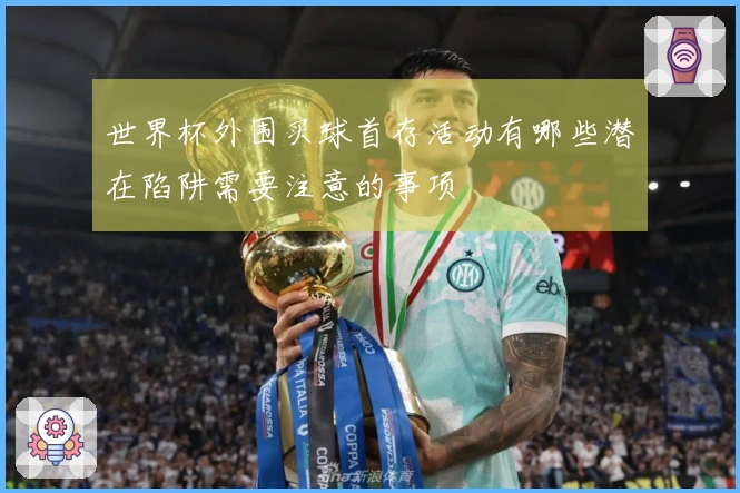 世界杯外围买球首存活动有哪些潜在陷阱需要注意的事项