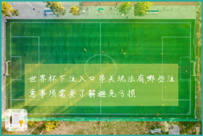 世界杯下注入口串关玩法有哪些注意事项需要了解避免亏损
